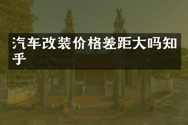汽车改装价格差距大吗知乎
