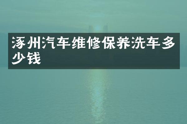 涿州汽车维修保养洗车多少钱