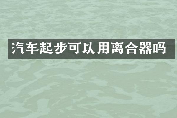 汽车起步可以用离合器吗