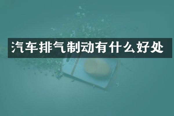 汽车排气制动有什么好处