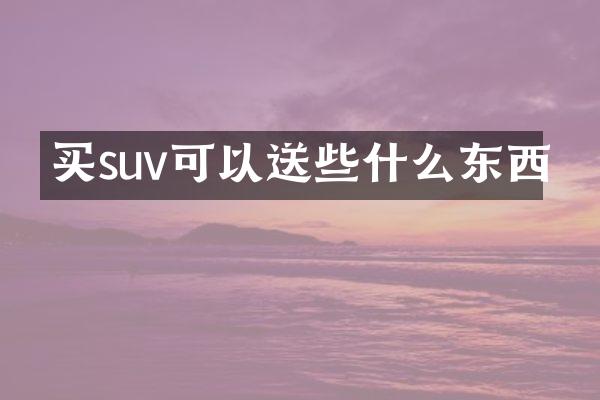 买suv可以送些什么东西