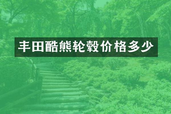丰田酷熊轮毂价格多少