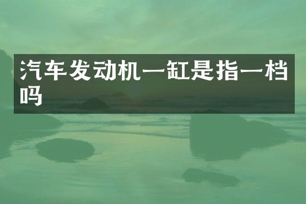 汽车发动机一缸是指一档吗