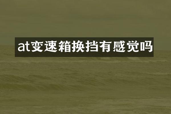 at变速箱换挡有感觉吗