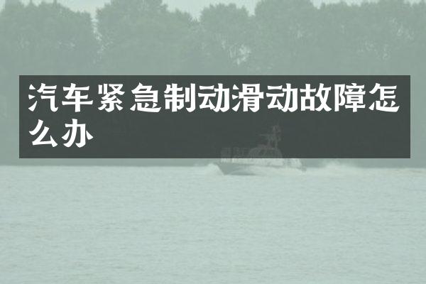 汽车紧急制动滑动故障怎么办