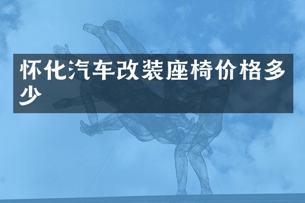 怀化汽车改装座椅价格多少