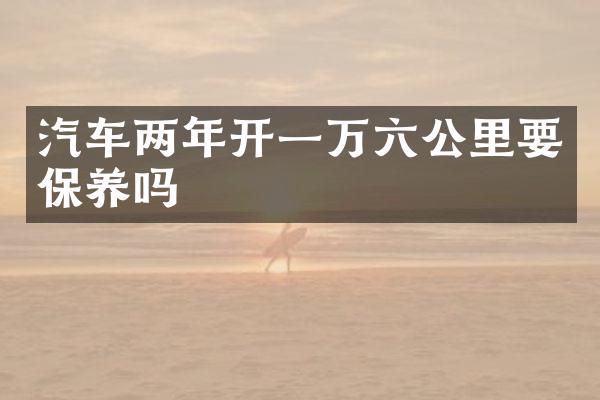 汽车两年开一万六公里要保养吗