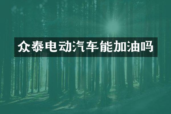 众泰电动汽车能加油吗