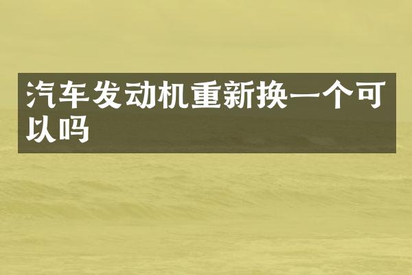 汽车发动机重新换一个可以吗
