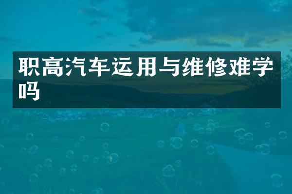 职高汽车运用与维修难学吗