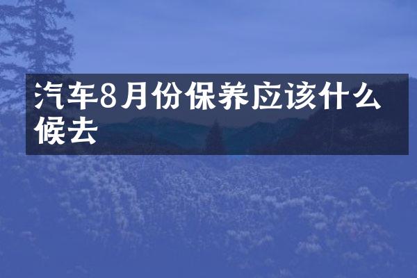 汽车8月份保养应该什么时候去