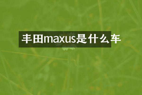 丰田maxus是什么车