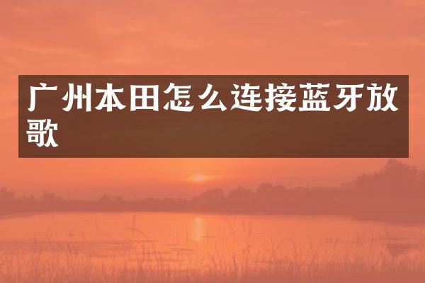 广州本田怎么连接蓝牙放歌