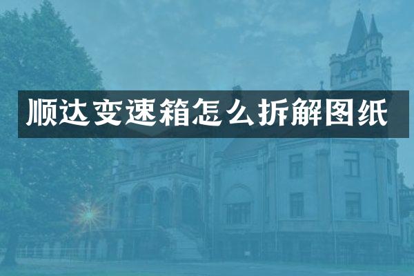 顺达变速箱怎么拆解图纸