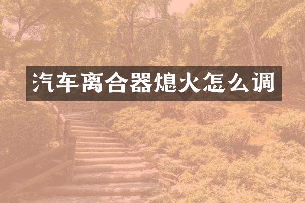 汽车离合器熄火怎么调