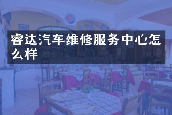 睿达汽车维修服务中心怎么样