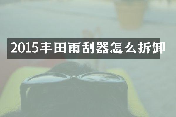 2015丰田雨刮器怎么拆卸
