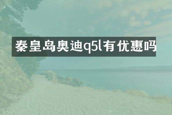 秦皇岛奥迪q5l有优惠吗