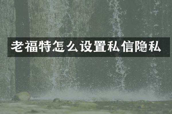 老福特怎么设置私信隐私