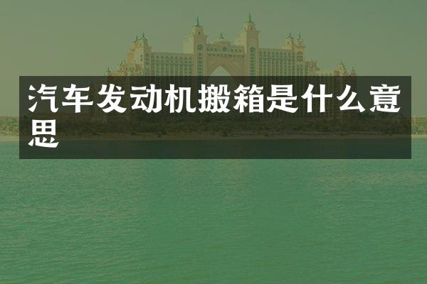 汽车发动机搬箱是什么意思