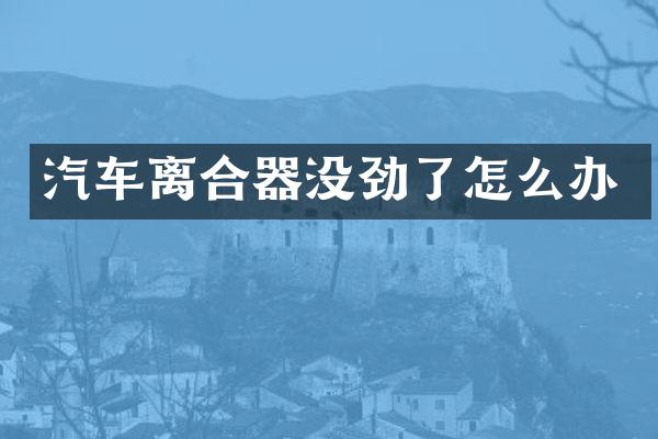 汽车离合器没劲了怎么办