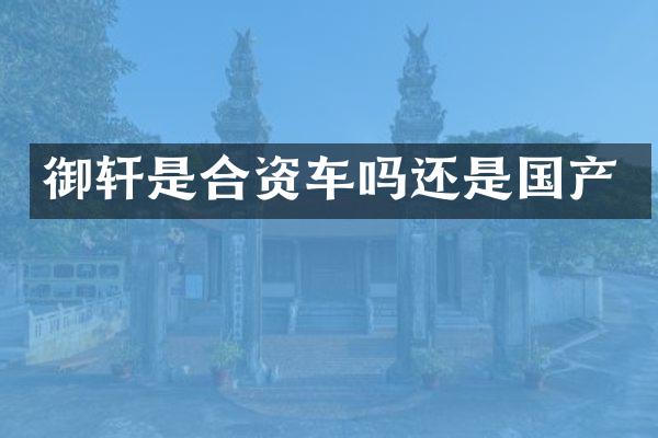 御轩是合资车吗还是国产