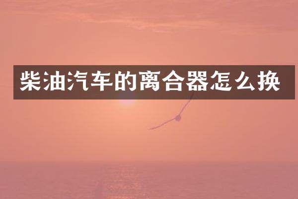 柴油汽车的离合器怎么换