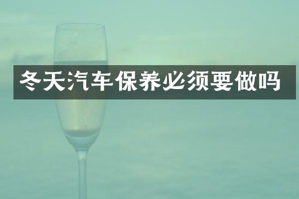 冬天汽车保养必须要做吗