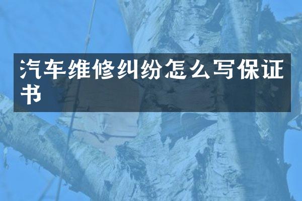 汽车维修纠纷怎么写保证书