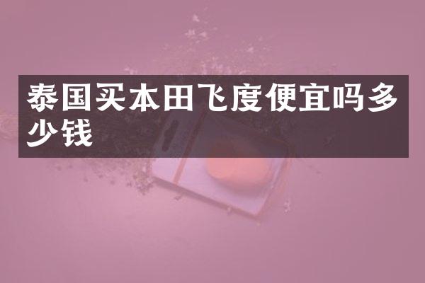泰国买本田飞度便宜吗多少钱
