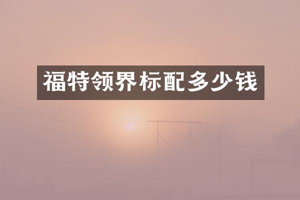 福特领界标配多少钱