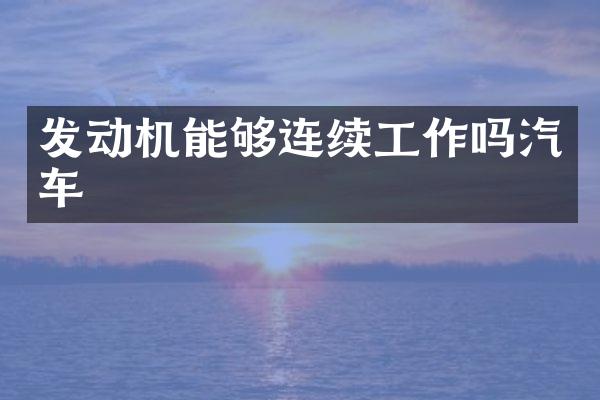 发动机能够连续工作吗汽车