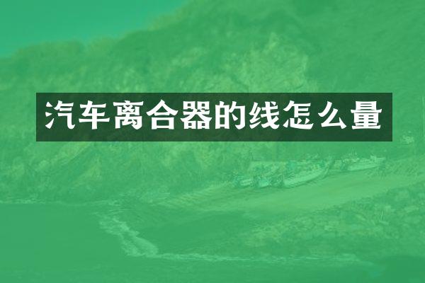 汽车离合器的线怎么量