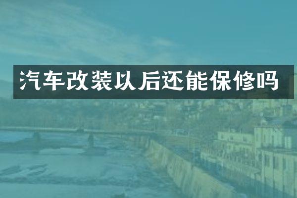 汽车改装以后还能保修吗