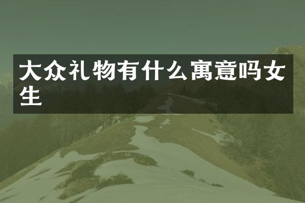 大众礼物有什么寓意吗女生