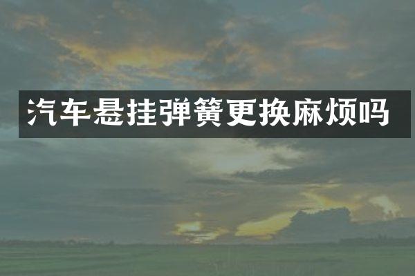汽车悬挂弹簧更换麻烦吗