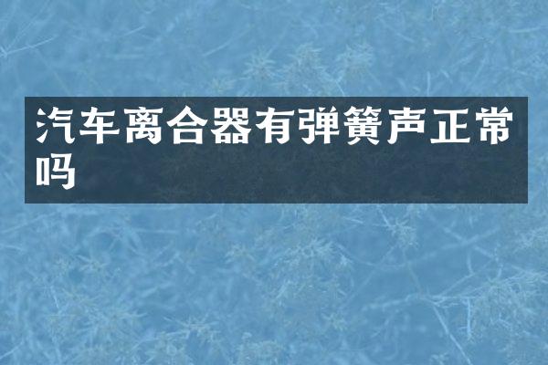 汽车离合器有弹簧声正常吗
