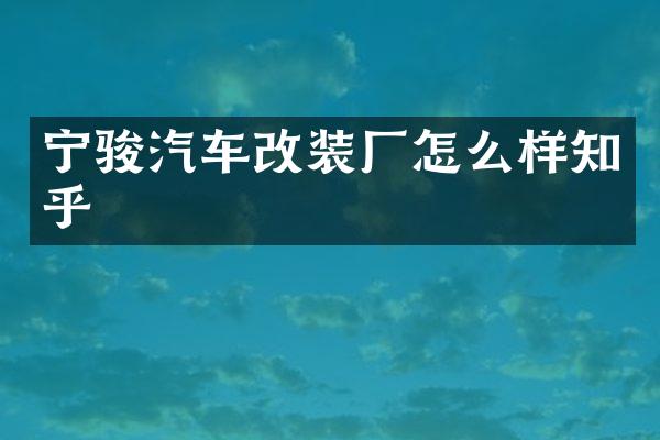 宁骏汽车改装厂怎么样知乎