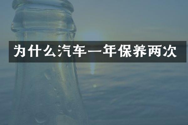 为什么汽车一年保养两次