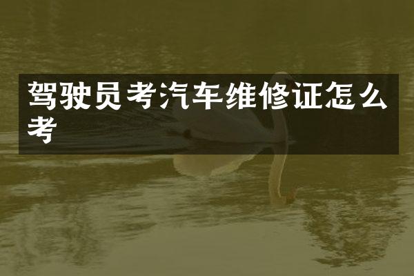 驾驶员考汽车维修证怎么考