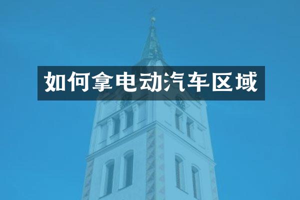 如何拿电动汽车区域