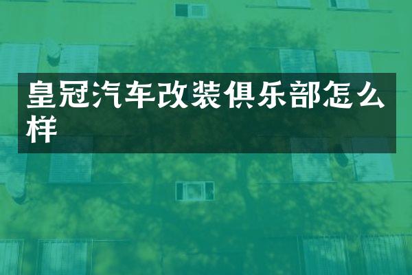 皇冠汽车改装俱乐部怎么样
