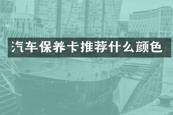 汽车保养卡推荐什么颜色
