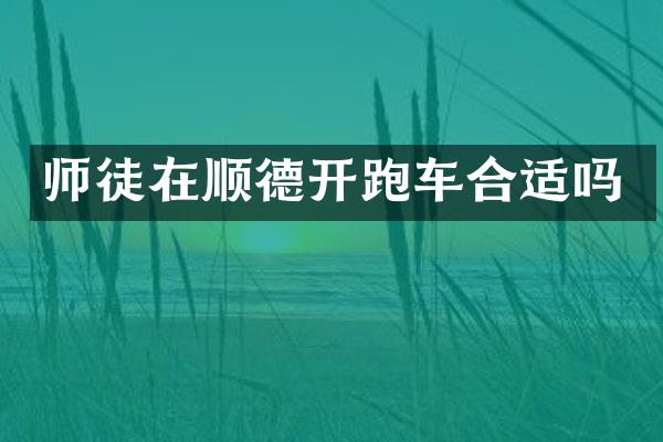 师徒在顺德开跑车合适吗