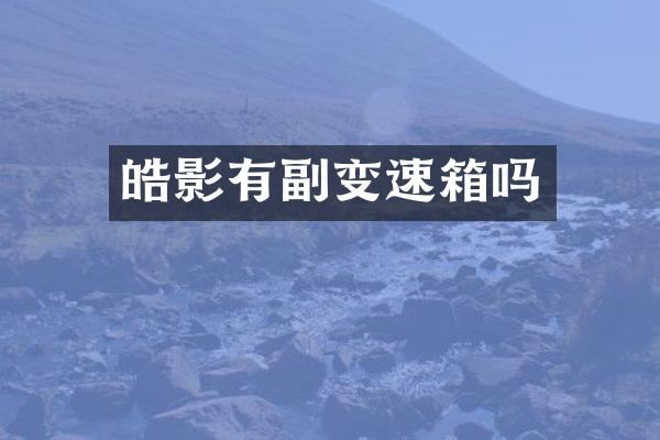 皓影有副变速箱吗