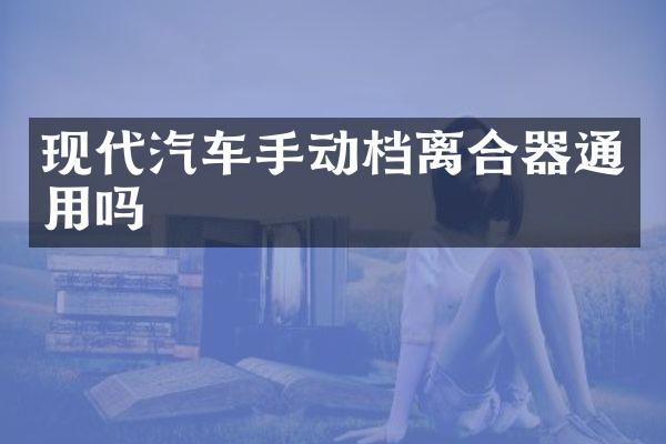 现代汽车手动档离合器通用吗