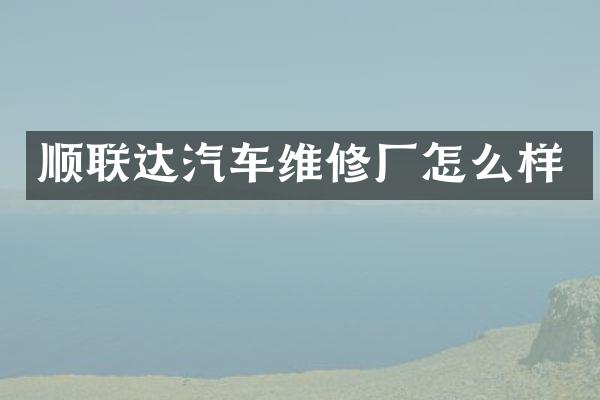 顺联达汽车维修厂怎么样