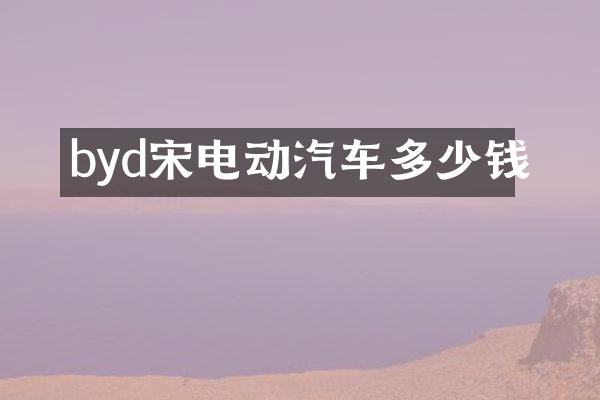 byd宋电动汽车多少钱