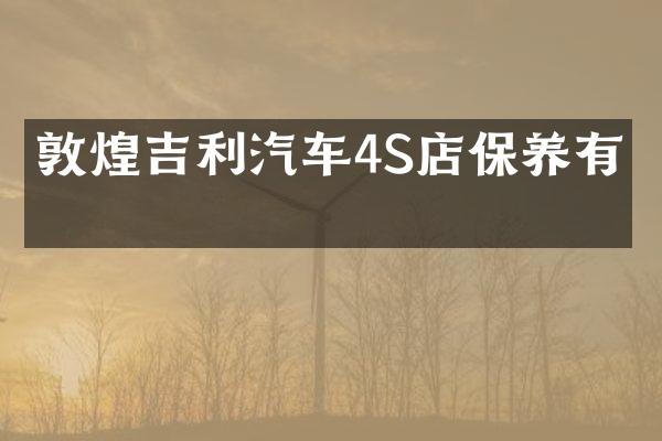 敦煌吉利汽车4S店保养有吗