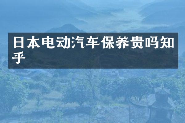 日本电动汽车保养贵吗知乎